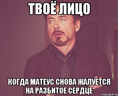 Твоё лицо Когда Матеус снова жалуется на разбитое сердце, Мем твое выражение лица