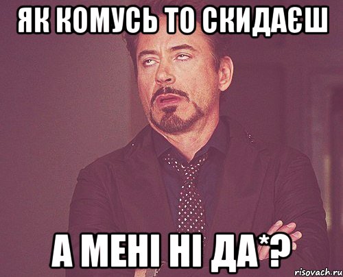 Як комусь то скидаєш а мені ні да*?, Мем твое выражение лица