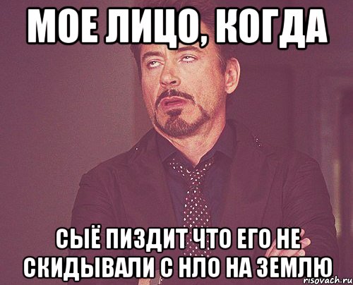МОЕ ЛИЦО, КОГДА СЫЁ ПИЗДИТ ЧТО ЕГО НЕ СКИДЫВАЛИ С НЛО НА ЗЕМЛЮ, Мем твое выражение лица
