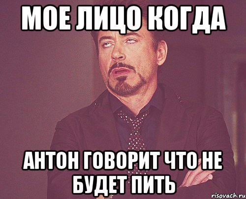 Мое лицо когда Антон говорит что не будет пить, Мем твое выражение лица