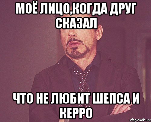 моё лицо,когда друг сказал что не любит Шепса и Керро, Мем твое выражение лица