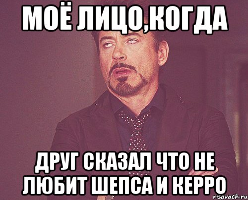 моё лицо,когда друг сказал что не любит Шепса и Керро, Мем твое выражение лица
