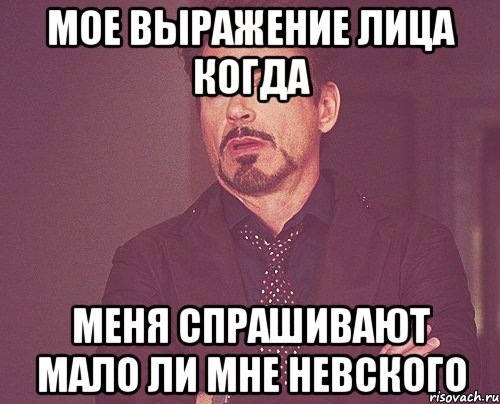 Мое выражение лица когда меня спрашивают мало ли мне невского, Мем твое выражение лица
