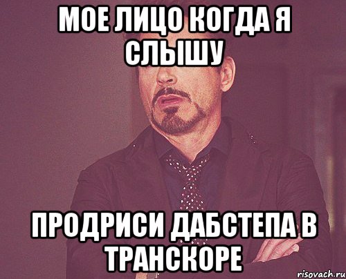 мое лицо когда я слышу продриси дабстепа в транскоре, Мем твое выражение лица