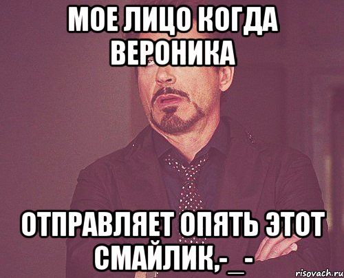 мое лицо когда Вероника отправляет опять этот смайлик,-_-, Мем твое выражение лица