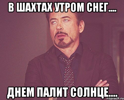 В Шахтах утром снег.... Днем палит солнце...., Мем твое выражение лица