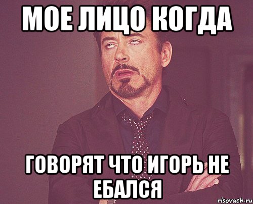 МОЕ ЛИЦО КОГДА ГОВОРЯТ ЧТО ИГОРЬ НЕ ЕБАЛСЯ, Мем твое выражение лица