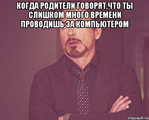 Когда родители говорят,что ты слишком много времени проводишь за компьютером , Мем твое выражение лица