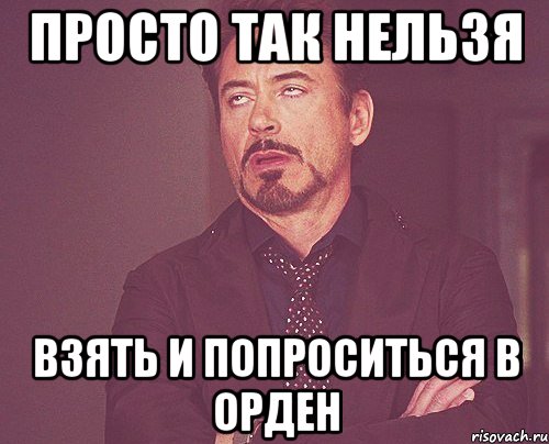 Просто так нельзя Взять и попроситься в орден, Мем твое выражение лица