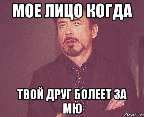 МОЕ ЛИЦО КОГДА ТВОЙ ДРУГ БОЛЕЕТ ЗА МЮ, Мем твое выражение лица