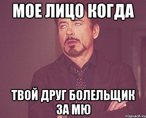 МОЕ ЛИЦО КОГДА ТВОЙ ДРУГ БОЛЕЛЬЩИК ЗА МЮ, Мем твое выражение лица