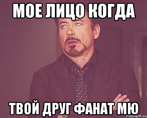 МОЕ ЛИЦО КОГДА ТВОЙ ДРУГ ФАНАТ МЮ, Мем твое выражение лица