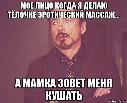 Мое лицо когда я делаю тёлочке эротический массаж... А мамка зовет меня кушать, Мем твое выражение лица