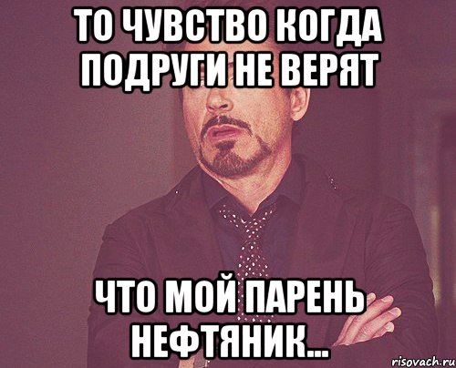 То чувство когда подруги не верят Что мой парень нефтяник..., Мем твое выражение лица