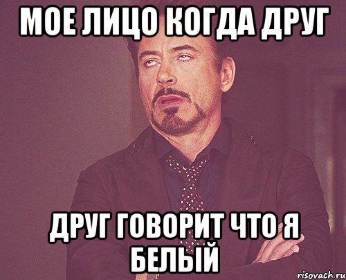 Мое лицо когда друг Друг говорит что я белый, Мем твое выражение лица