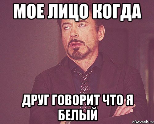 Мое лицо когда Друг говорит что я белый, Мем твое выражение лица