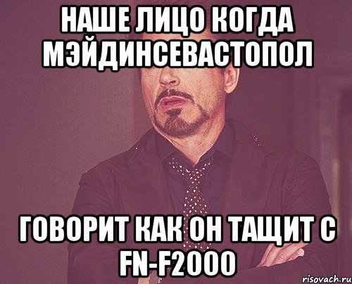 Наше лицо когда МэйдИнСевастопол говорит как он тащит с FN-f2000, Мем твое выражение лица