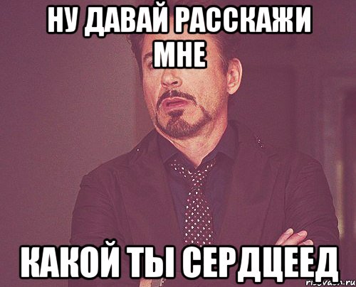 ну давай расскажи мне какой ты сердцеед, Мем твое выражение лица