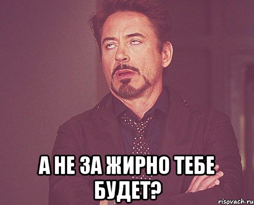  А не за жирно тебе будет?, Мем твое выражение лица