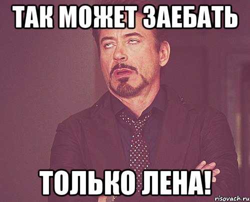 Так может заебать только Лена!, Мем твое выражение лица
