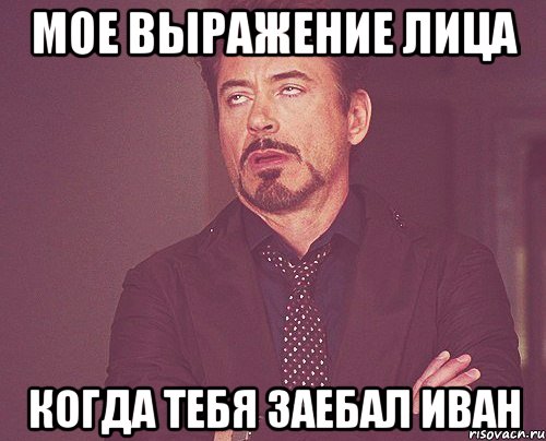 Мое выражение лица Когда тебя заебал иван, Мем твое выражение лица