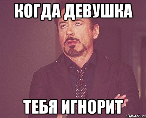 когда девушка тебя игнорит, Мем твое выражение лица