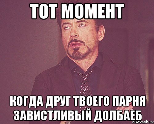 Тот момент Когда друг твоего парня завистливый долбаеб, Мем твое выражение лица