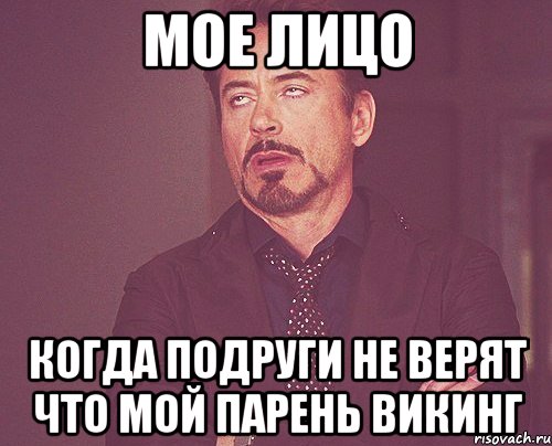 Мое лицо Когда подруги не верят что мой парень викинг, Мем твое выражение лица
