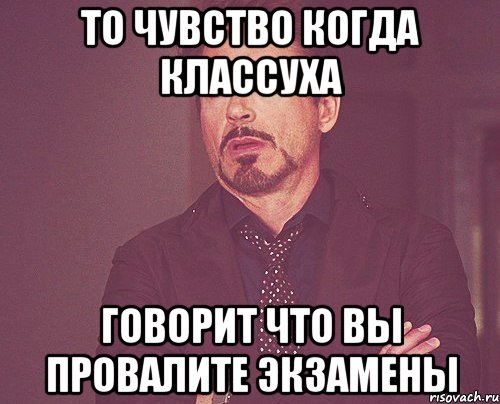то чувство когда классуха говорит что вы провалите экзамены, Мем твое выражение лица