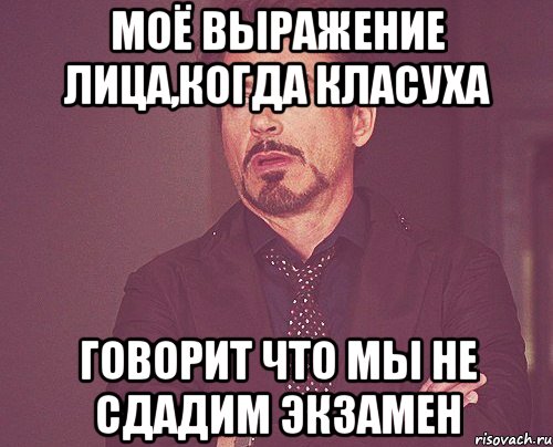 моё выражение лица,когда класуха говорит что мы не сдадим экзамен, Мем твое выражение лица