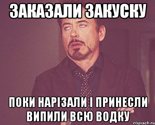 заказали закуску поки нарізали і принесли випили всю водку, Мем твое выражение лица