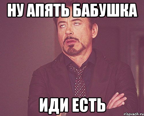 НУ АПЯТЬ БАБУШКА ИДИ ЕСТЬ, Мем твое выражение лица