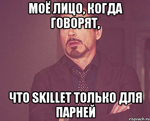 моё лицо, когда говорят, что Skillet только для парней, Мем твое выражение лица