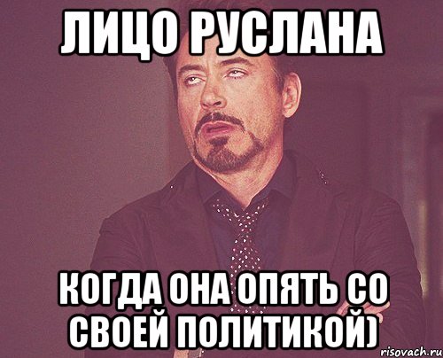лицо руслана когда она опять со своей политикой), Мем твое выражение лица