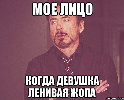 Мое лицо Когда девушка ленивая жопа, Мем твое выражение лица