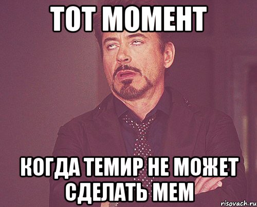 Тот момент Когда темир не может сделать мем, Мем твое выражение лица