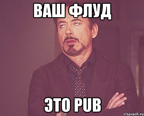 Ваш флуд это PUB, Мем твое выражение лица