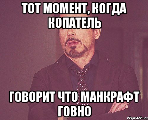 тот момент, когда копатель говорит что манкрафт говно, Мем твое выражение лица
