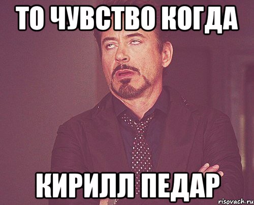 то чувство когда кирилл педар, Мем твое выражение лица