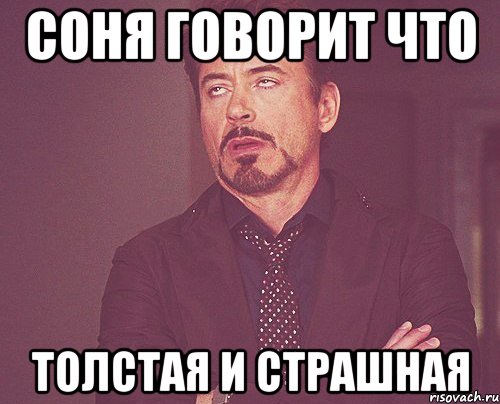 Соня говорит что Толстая и страшная, Мем твое выражение лица