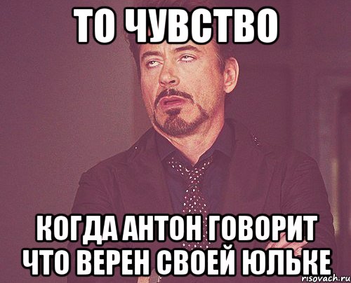 то чувство когда Антон говорит что верен своей Юльке, Мем твое выражение лица