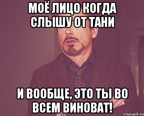 моё лицо когда слышу от Тани И вообще, это ты во всем виноват!, Мем твое выражение лица
