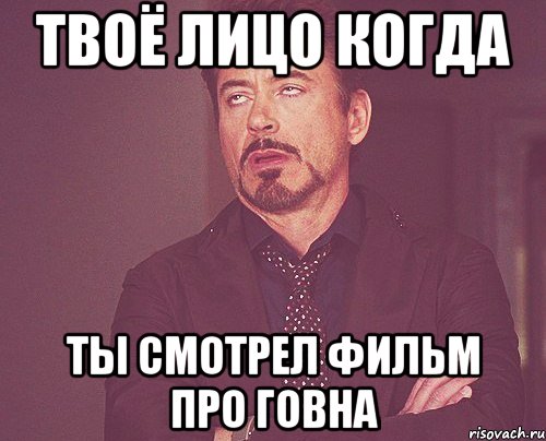 ТВОЁ ЛИЦО КОГДА ТЫ СМОТРЕЛ ФИЛЬМ ПРО ГОВНА, Мем твое выражение лица