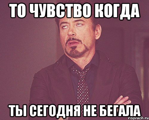 То чувство когда ты сегодня не бегала, Мем твое выражение лица