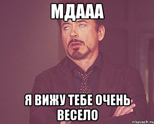 Мдааа Я вижу тебе очень весело, Мем твое выражение лица