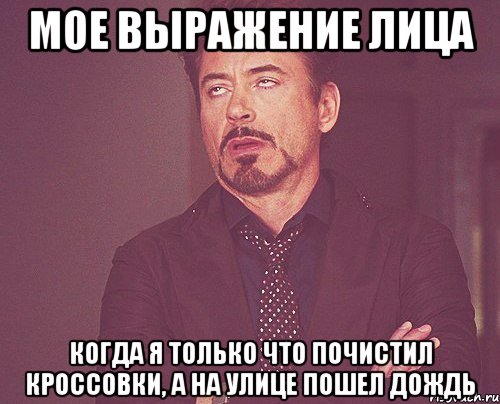 мое выражение лица когда я только что почистил кроссовки, а на улице пошел дождь, Мем твое выражение лица