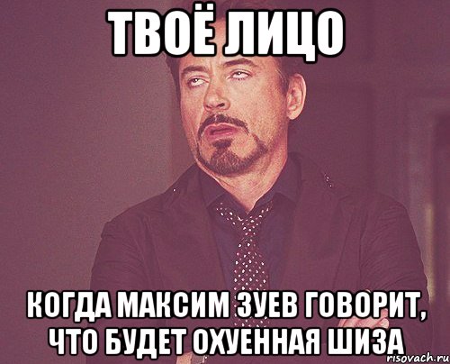 ТВОЁ ЛИЦО КОГДА МАКСИМ ЗУЕВ ГОВОРИТ, ЧТО БУДЕТ ОХУЕННАЯ ШИЗА, Мем твое выражение лица