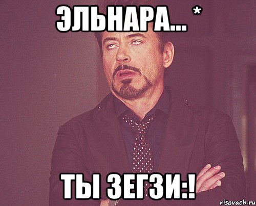 Эльнара... * Ты Зегзи:!, Мем твое выражение лица