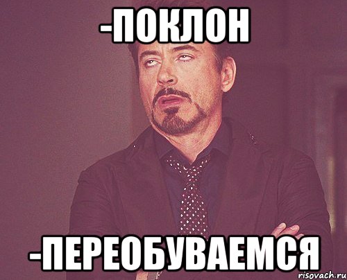 -поклон -переобуваемся, Мем твое выражение лица