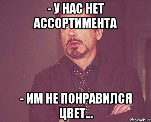 - У нас нет ассортимента - Им не понравился цвет..., Мем твое выражение лица